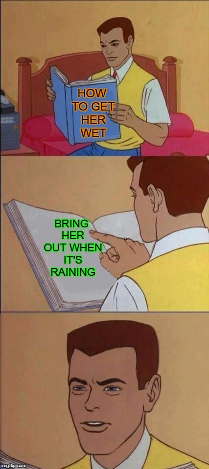 Books are dumb. | HOW TO GET HER WET; BRING HER OUT WHEN IT'S RAINING | image tagged in how to,bad luck burt | made w/ Imgflip meme maker