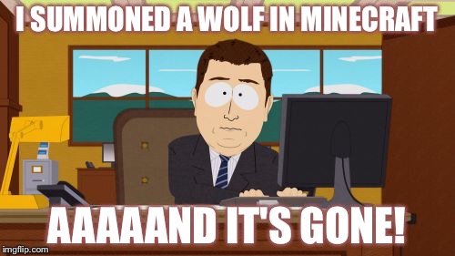 Summoning a wolf in Minecraft | I SUMMONED A WOLF IN MINECRAFT; AAAAAND IT'S GONE! | image tagged in memes,aaaaand its gone | made w/ Imgflip meme maker