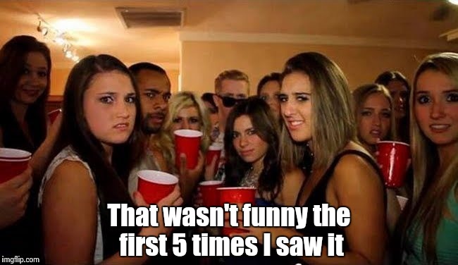 That's disgusting | That wasn't funny the first 5 times I saw it | image tagged in that's disgusting | made w/ Imgflip meme maker