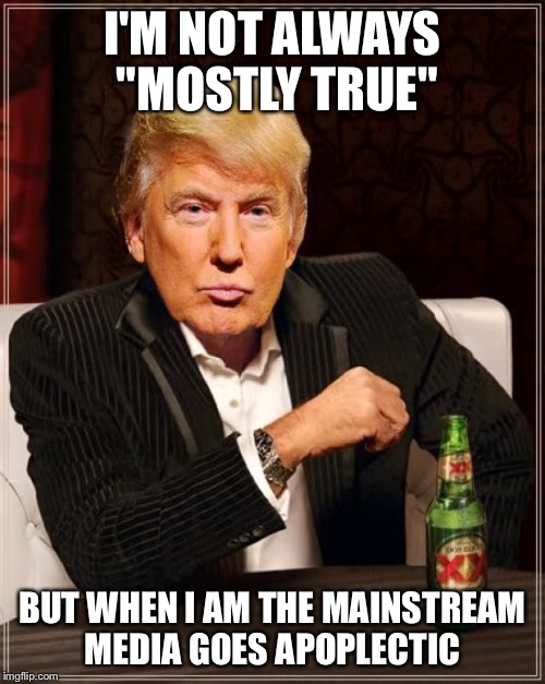 Trump Most Interesting Man In The World | I'M NOT ALWAYS "MOSTLY TRUE"; BUT WHEN I AM THE MAINSTREAM MEDIA GOES APOPLECTIC | image tagged in trump most interesting man in the world | made w/ Imgflip meme maker