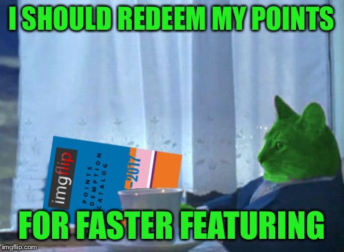 RayCat redeeming points | I SHOULD REDEEM MY POINTS FOR FASTER FEATURING | image tagged in raycat redeeming points | made w/ Imgflip meme maker