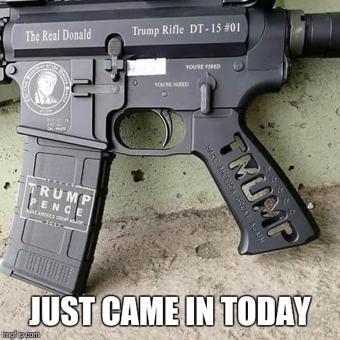 Trump Gun | JUST CAME IN TODAY | image tagged in memes | made w/ Imgflip meme maker