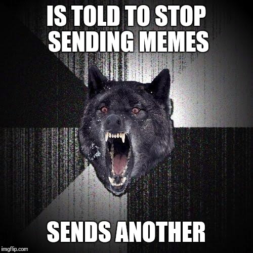 Insanity Wolf Meme | IS TOLD TO STOP SENDING MEMES; SENDS ANOTHER | image tagged in memes,insanity wolf | made w/ Imgflip meme maker