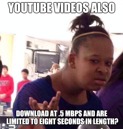 Black Girl Wat Meme | YOUTUBE VIDEOS ALSO DOWNLOAD AT .5 MBPS AND ARE LIMITED TO EIGHT SECONDS IN LENGTH? | image tagged in memes,black girl wat | made w/ Imgflip meme maker