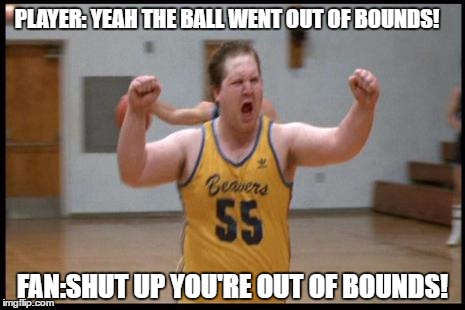 Fat ballers | PLAYER: YEAH THE BALL WENT OUT OF BOUNDS! FAN:SHUT UP YOU'RE OUT OF BOUNDS! | image tagged in basketball,fat,shut up | made w/ Imgflip meme maker