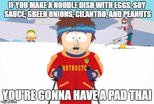 Super Cool Ski Instructor Meme | IF YOU MAKE A NOODLE DISH WITH EGGS, SOY SAUCE, GREEN ONIONS, CILANTRO, AND PEANUTS; YOU'RE GONNA HAVE A PAD THAI | image tagged in memes,super cool ski instructor | made w/ Imgflip meme maker