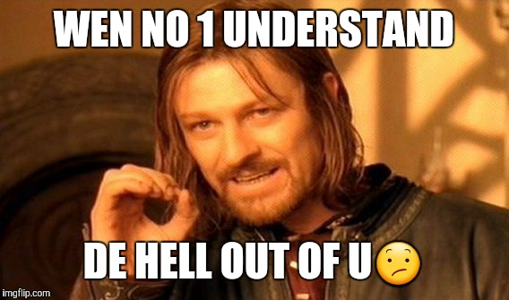 One Does Not Simply Meme | WEN NO 1 UNDERSTAND; DE HELL OUT OF U😕 | image tagged in memes,one does not simply | made w/ Imgflip meme maker