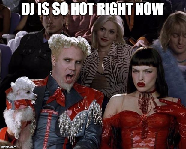 Mugatu So Hot Right Now Meme | DJ IS SO HOT RIGHT NOW | image tagged in memes,mugatu so hot right now | made w/ Imgflip meme maker
