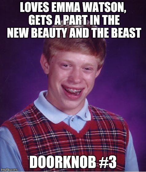 Bad Luck Brian Meme | LOVES EMMA WATSON, GETS A PART IN THE NEW BEAUTY AND THE BEAST; DOORKNOB #3 | image tagged in memes,bad luck brian | made w/ Imgflip meme maker