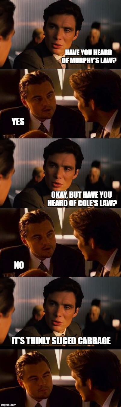 Have you ever heard of Murphy's Law? | HAVE YOU HEARD OF MURPHY'S LAW? YES; OKAY, BUT HAVE YOU HEARD OF COLE'S LAW? NO; IT'S THINLY SLICED CABBAGE | image tagged in memes,funny,inception,murphy's law | made w/ Imgflip meme maker