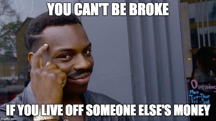 Roll Safe Think About It Meme | YOU CAN'T BE BROKE; IF YOU LIVE OFF SOMEONE ELSE'S MONEY | image tagged in roll safe think about it | made w/ Imgflip meme maker
