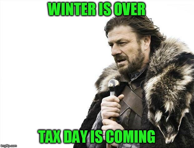 Brace Yourselves X is Coming Meme | WINTER IS OVER; TAX DAY IS COMING | image tagged in memes,brace yourselves x is coming | made w/ Imgflip meme maker