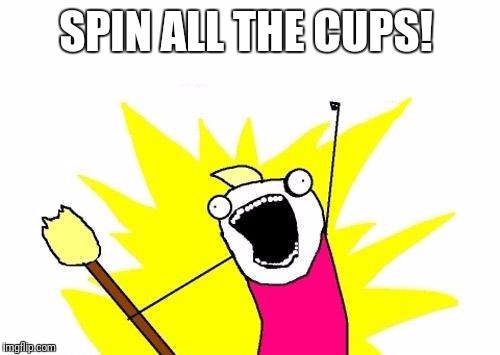 X All The Y Meme | SPIN ALL THE CUPS! | image tagged in memes,x all the y | made w/ Imgflip meme maker