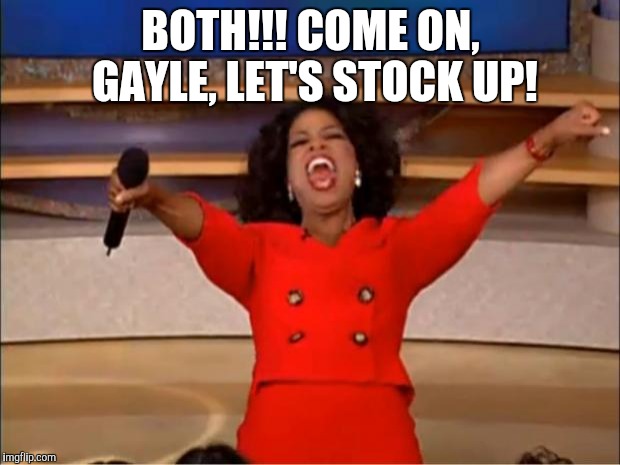 Oprah You Get A Meme | BOTH!!! COME ON, GAYLE, LET'S STOCK UP! | image tagged in memes,oprah you get a | made w/ Imgflip meme maker