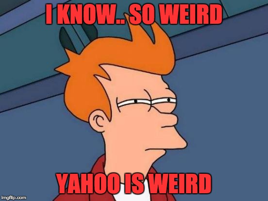 Futurama Fry Meme | I KNOW.. SO WEIRD YAHOO IS WEIRD | image tagged in memes,futurama fry | made w/ Imgflip meme maker