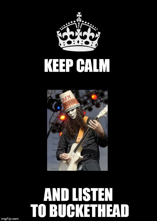 Buckethead | KEEP CALM; AND LISTEN TO BUCKETHEAD | image tagged in keep calm and carry on black,music | made w/ Imgflip meme maker