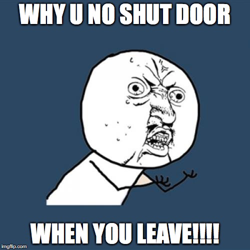 Y U No | WHY U NO SHUT DOOR; WHEN YOU LEAVE!!!! | image tagged in memes,y u no | made w/ Imgflip meme maker