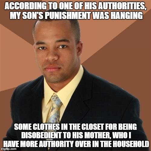 Successful Black Man | ACCORDING TO ONE OF HIS AUTHORITIES, MY SON'S PUNISHMENT WAS HANGING; SOME CLOTHES IN THE CLOSET FOR BEING DISOBEDIENT TO HIS MOTHER, WHO I HAVE MORE AUTHORITY OVER IN THE HOUSEHOLD | image tagged in memes,successful black man | made w/ Imgflip meme maker