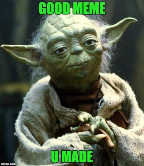 GOOD MEME U MADE | image tagged in memes,star wars yoda | made w/ Imgflip meme maker