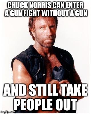 Chuck Norris Flex Meme | CHUCK NORRIS CAN ENTER A GUN FIGHT WITHOUT A GUN; AND STILL TAKE PEOPLE OUT | image tagged in memes,chuck norris flex,chuck norris,gun fight | made w/ Imgflip meme maker