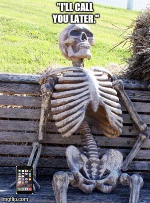 Waiting Skeleton | "I'LL CALL YOU LATER." | image tagged in memes,waiting skeleton | made w/ Imgflip meme maker