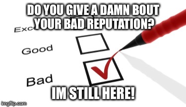 DO YOU GIVE A DAMN BOUT YOUR BAD REPUTATION? IM STILL HERE! | made w/ Imgflip meme maker