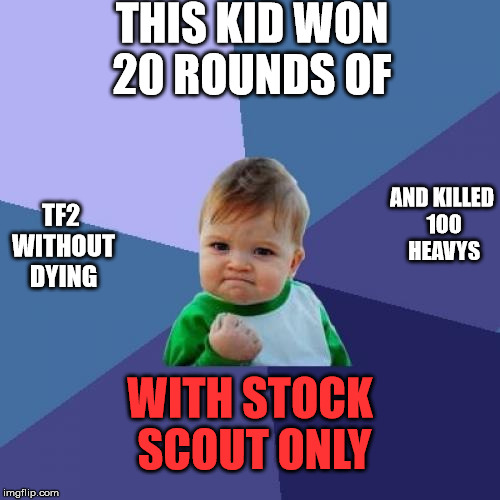 Success Kid | THIS KID WON 20 ROUNDS OF; AND KILLED 100 HEAVYS; TF2 WITHOUT DYING; WITH STOCK SCOUT ONLY | image tagged in memes,success kid | made w/ Imgflip meme maker