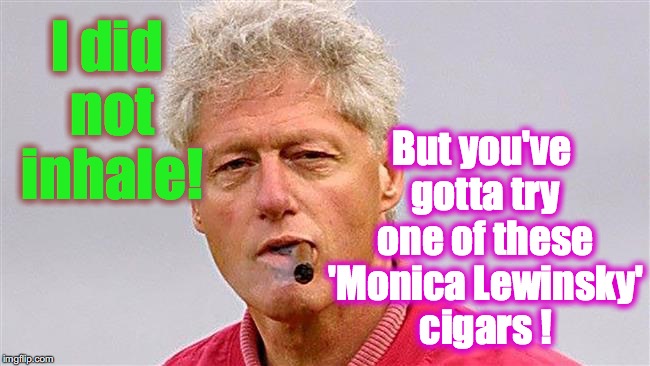 I did not inhale! But you've gotta try one of these 'Monica Lewinsky' cigars ! | made w/ Imgflip meme maker