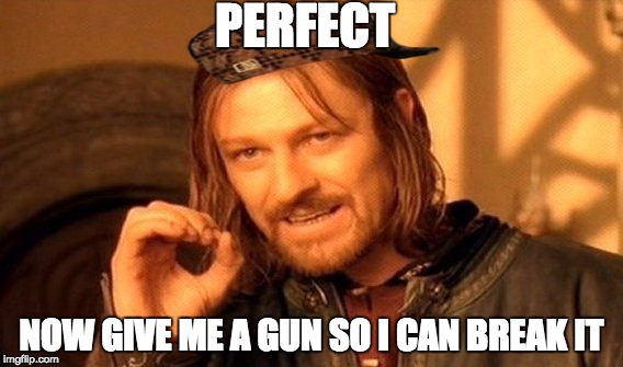 One Does Not Simply | PERFECT; NOW GIVE ME A GUN SO I CAN BREAK IT | image tagged in memes,one does not simply,scumbag | made w/ Imgflip meme maker