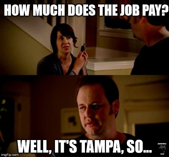 well he's a guy so... | HOW MUCH DOES THE JOB PAY? WELL, IT'S TAMPA, SO... | image tagged in well he's a guy so | made w/ Imgflip meme maker