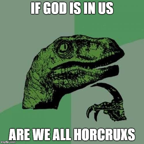 Philosoraptor Meme | IF GOD IS IN US; ARE WE ALL HORCRUXS | image tagged in memes,philosoraptor | made w/ Imgflip meme maker