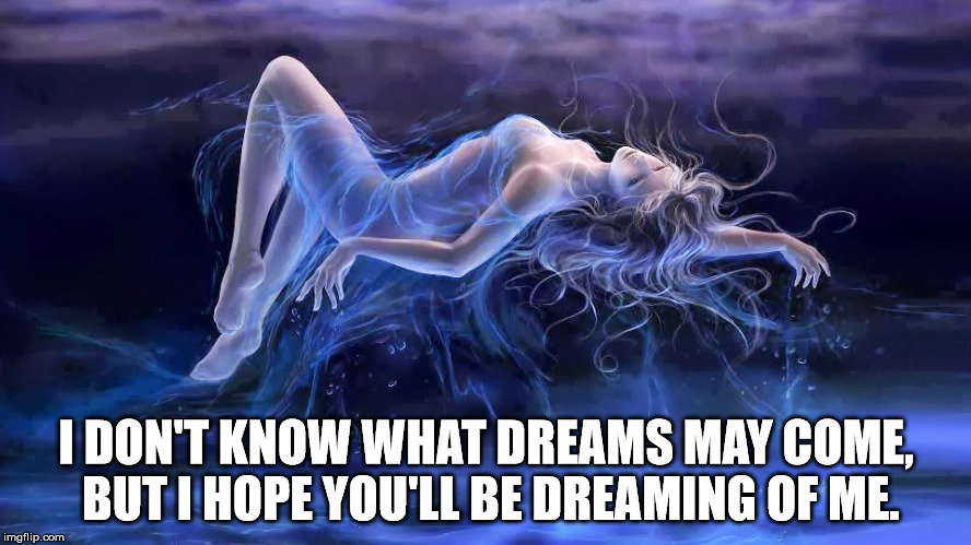 What Dreams May Come | I DON'T KNOW WHAT DREAMS MAY COME, BUT I HOPE YOU'LL BE DREAMING OF ME. | image tagged in dreams | made w/ Imgflip meme maker