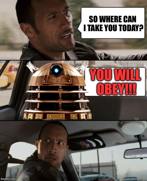 The Rock Driving Meme | SO WHERE CAN I TAKE YOU TODAY? YOU WILL OBEY!!! | image tagged in memes,the rock driving | made w/ Imgflip meme maker