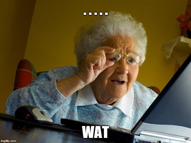 Grandma Finds The Internet | . . . . . WAT | image tagged in memes,grandma finds the internet | made w/ Imgflip meme maker