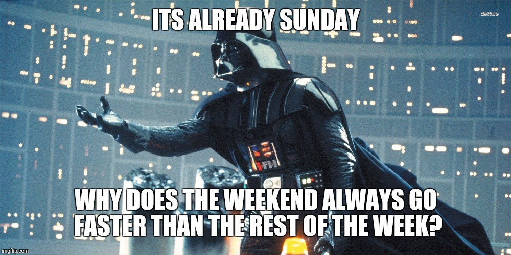 Seriously why | ITS ALREADY SUNDAY; WHY DOES THE WEEKEND ALWAYS GO FASTER THAN THE REST OF THE WEEK? | image tagged in darth vader wtf,weekend | made w/ Imgflip meme maker