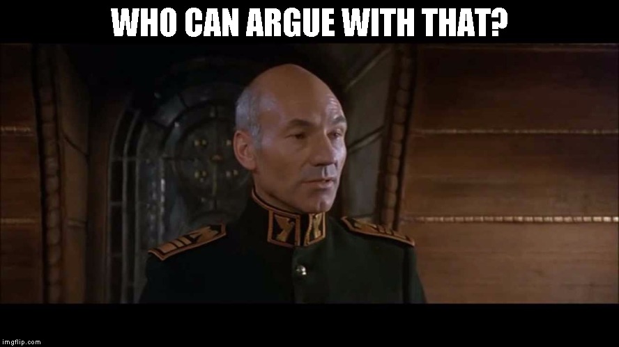Patrick Stewart  | WHO CAN ARGUE WITH THAT? | image tagged in patrick stewart | made w/ Imgflip meme maker