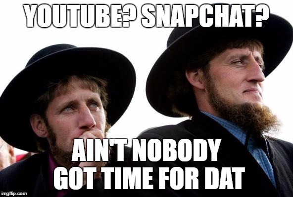 We're just too busy actually working | YOUTUBE? SNAPCHAT? AIN'T NOBODY GOT TIME FOR DAT | image tagged in amish,ain't nobody got time for that | made w/ Imgflip meme maker