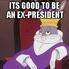 Bugs Bunny | ITS GOOD TO BE AN EX-PRESIDENT | image tagged in bugs bunny | made w/ Imgflip meme maker