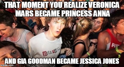 Sudden Clarity Clarence Meme | THAT MOMENT YOU REALIZE VERONICA MARS BECAME PRINCESS ANNA; AND GIA GOODMAN BECAME JESSICA JONES | image tagged in memes,sudden clarity clarence | made w/ Imgflip meme maker