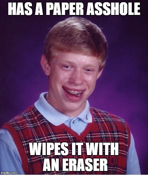 Bad Luck Brian Meme | HAS A PAPER ASSHOLE WIPES IT WITH AN ERASER | image tagged in memes,bad luck brian | made w/ Imgflip meme maker