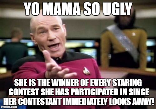 Picard Wtf | YO MAMA SO UGLY; SHE IS THE WINNER OF EVERY STARING CONTEST SHE HAS PARTICIPATED IN SINCE HER CONTESTANT IMMEDIATELY LOOKS AWAY! | image tagged in memes,picard wtf | made w/ Imgflip meme maker
