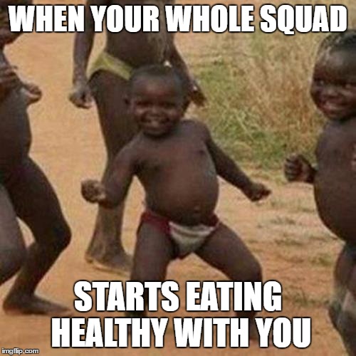Third World Success Kid | WHEN YOUR WHOLE SQUAD; STARTS EATING HEALTHY WITH YOU | image tagged in memes,third world success kid | made w/ Imgflip meme maker