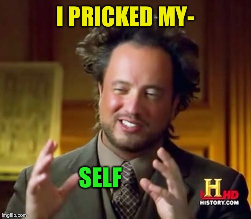 Ancient Aliens Meme | I PRICKED MY- SELF | image tagged in memes,ancient aliens | made w/ Imgflip meme maker