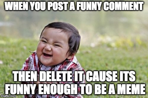 the face you make... just before making a meme | WHEN YOU POST A FUNNY COMMENT; THEN DELETE IT CAUSE ITS FUNNY ENOUGH TO BE A MEME | image tagged in memes,evil toddler | made w/ Imgflip meme maker