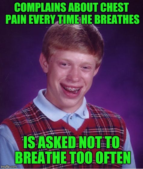 Poor little Brian | COMPLAINS ABOUT CHEST PAIN EVERY TIME HE BREATHES; IS ASKED NOT TO BREATHE TOO OFTEN | image tagged in memes,bad luck brian | made w/ Imgflip meme maker