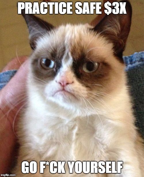 Grumpy Cat Meme | PRACTICE SAFE $3X; GO F*CK YOURSELF | image tagged in memes,grumpy cat | made w/ Imgflip meme maker