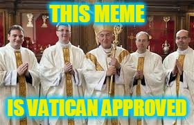THIS MEME IS VATICAN APPROVED | made w/ Imgflip meme maker