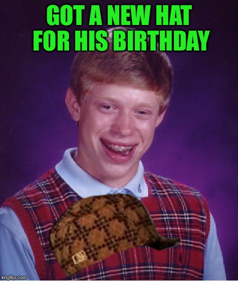 Scumbag Brian | GOT A NEW HAT FOR HIS BIRTHDAY | image tagged in memes,bad luck brian,scumbag | made w/ Imgflip meme maker