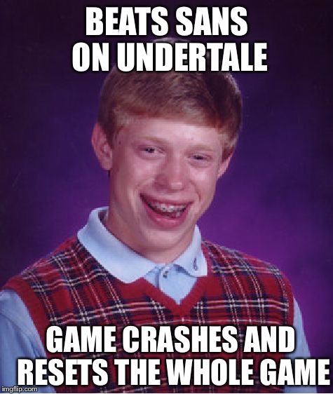 Bad Luck Brian Meme | BEATS SANS ON UNDERTALE; GAME CRASHES AND RESETS THE WHOLE GAME | image tagged in memes,bad luck brian | made w/ Imgflip meme maker