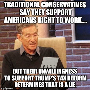Maury Lie Detector Meme | TRADITIONAL CONSERVATIVES SAY THEY SUPPORT AMERICANS RIGHT TO WORK.... BUT THEIR UNWILLINGNESS TO SUPPORT TRUMP'S TAX REFORM DETERMINES THAT IS A LIE. | image tagged in memes,maury lie detector | made w/ Imgflip meme maker
